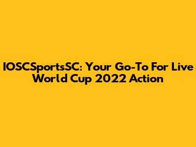 IOSCSportsSC: Your Go-To For Live World Cup 2022 Action