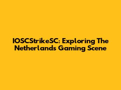 IOSCStrikeSC: Exploring The Netherlands' Gaming Scene