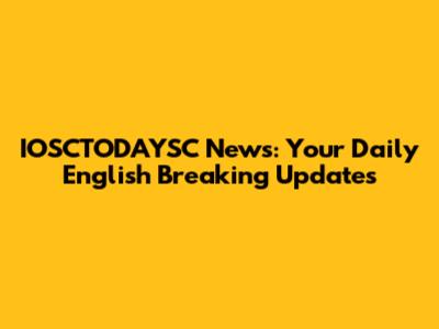 IOSCTODAYSC News: Your Daily English Breaking Updates