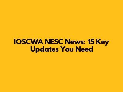 IOSCWA NESC News: 15 Key Updates You Need