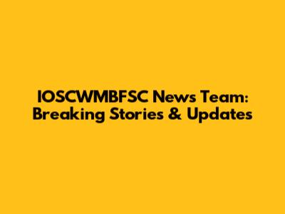 IOSCWMBFSC News Team: Breaking Stories & Updates