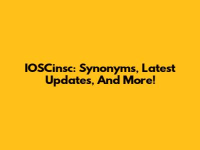 IOSCinsc: Synonyms, Latest Updates, And More!