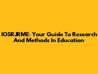 IOSRJRME: Your Guide To Research And Methods In Education