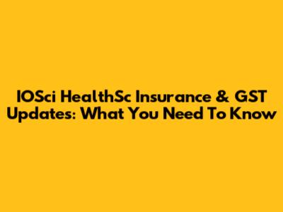 IOSci HealthSc Insurance & GST Updates: What You Need To Know