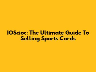 IOScioc: The Ultimate Guide To Selling Sports Cards