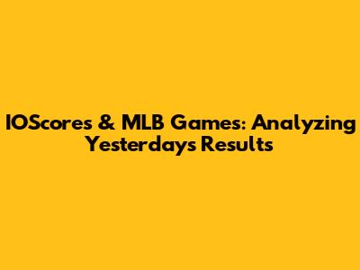 IOScores & MLB Games: Analyzing Yesterday's Results