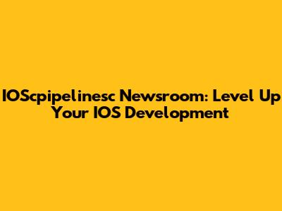 IOScpipelinesc Newsroom: Level Up Your IOS Development