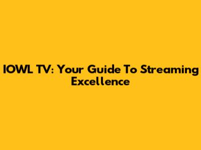 IOWL TV: Your Guide To Streaming Excellence