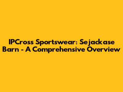 IPCross Sportswear: Sejackase Barn - A Comprehensive Overview