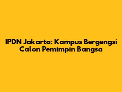 IPDN Jakarta: Kampus Bergengsi Calon Pemimpin Bangsa