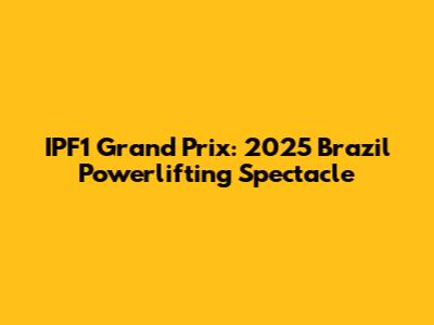 IPF1 Grand Prix: 2025 Brazil Powerlifting Spectacle