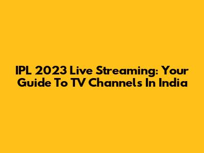 IPL 2023 Live Streaming: Your Guide To TV Channels In India