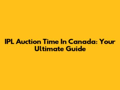 IPL Auction Time In Canada: Your Ultimate Guide