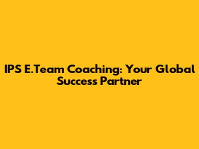 IPS E.Team Coaching: Your Global Success Partner