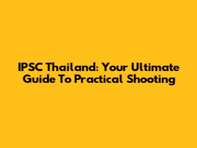 IPSC Thailand: Your Ultimate Guide To Practical Shooting