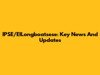 IPSE/EILongboatsese: Key News And Updates