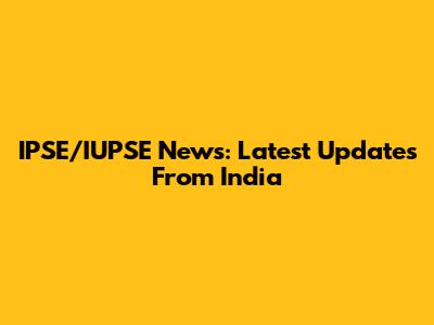IPSE/IUPSE News: Latest Updates From India