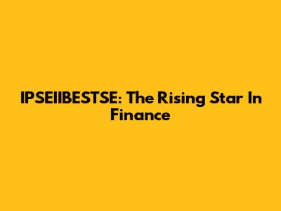 IPSEIIBESTSE: The Rising Star In Finance