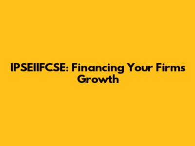 IPSEIIFCSE: Financing Your Firm's Growth