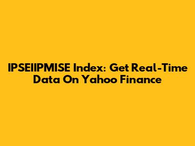 IPSEIIPMISE Index: Get Real-Time Data On Yahoo Finance