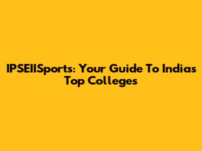 IPSEIISports: Your Guide To India's Top Colleges