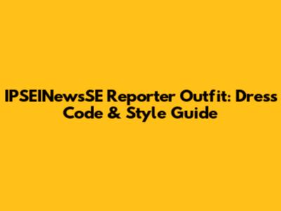 IPSEINewsSE Reporter Outfit: Dress Code & Style Guide