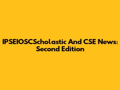 IPSEIOSCScholastic And CSE News: Second Edition