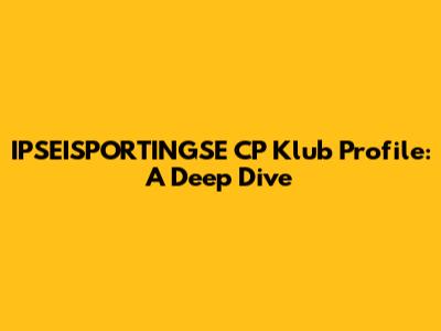 IPSEISPORTINGSE CP Klub Profile: A Deep Dive