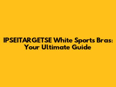 IPSEITARGETSE White Sports Bras: Your Ultimate Guide