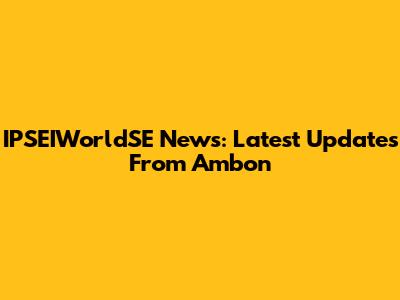 IPSEIWorldSE News: Latest Updates From Ambon