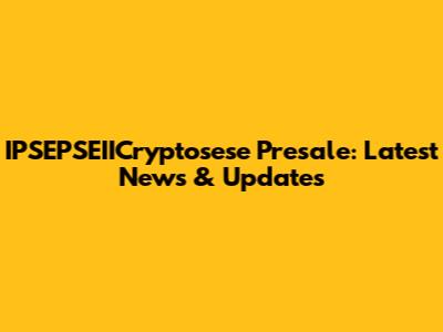 IPSEPSEIICryptosese Presale: Latest News & Updates