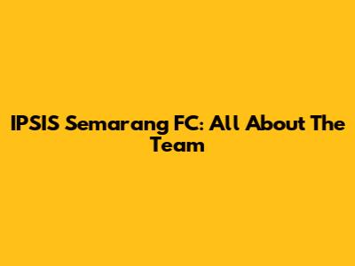 IPSIS Semarang FC: All About The Team