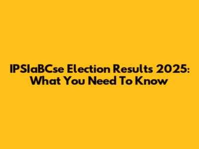 IPSIaBCse Election Results 2025: What You Need To Know
