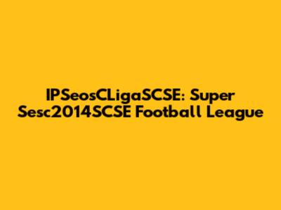 IPSeosCLigaSCSE: Super Sesc2014SCSE Football League