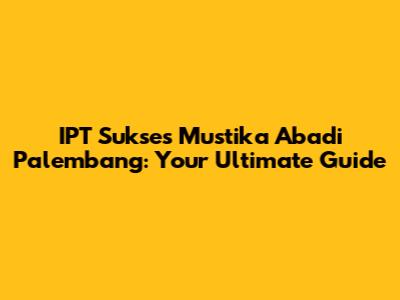 IPT Sukses Mustika Abadi Palembang: Your Ultimate Guide