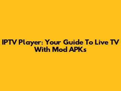 IPTV Player: Your Guide To Live TV With Mod APKs
