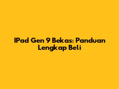 IPad Gen 9 Bekas: Panduan Lengkap Beli
