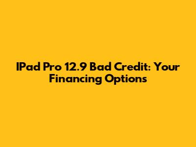 IPad Pro 12.9 Bad Credit: Your Financing Options