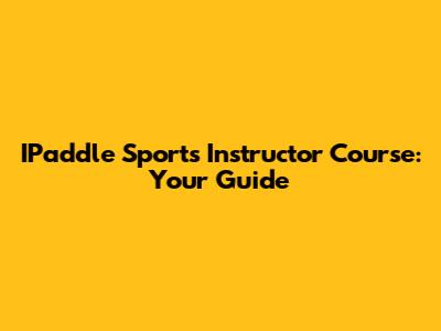IPaddle Sports Instructor Course: Your Guide