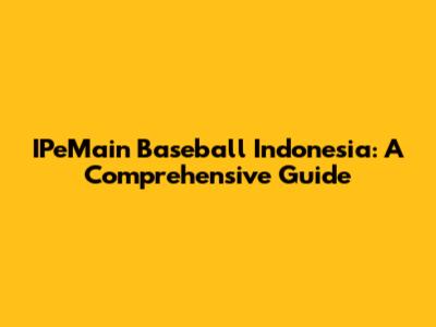 IPeMain Baseball Indonesia: A Comprehensive Guide