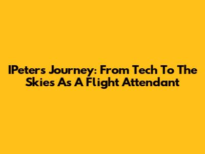 IPeter's Journey: From Tech To The Skies As A Flight Attendant