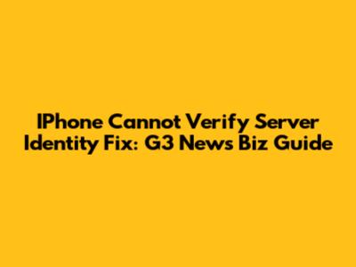 IPhone 'Cannot Verify Server Identity' Fix: G3 News Biz Guide
