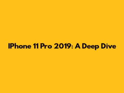 IPhone 11 Pro 2019: A Deep Dive