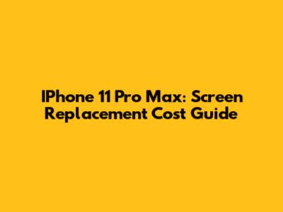 IPhone 11 Pro Max: Screen Replacement Cost Guide