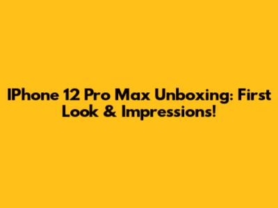 IPhone 12 Pro Max Unboxing: First Look & Impressions!