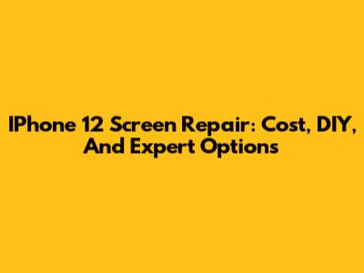 IPhone 12 Screen Repair: Cost, DIY, And Expert Options