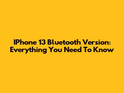 IPhone 13 Bluetooth Version: Everything You Need To Know