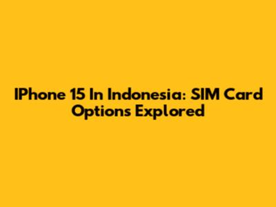 IPhone 15 In Indonesia: SIM Card Options Explored