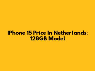 IPhone 15 Price In Netherlands: 128GB Model