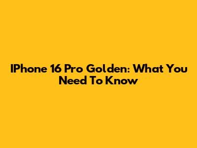 IPhone 16 Pro Golden: What You Need To Know